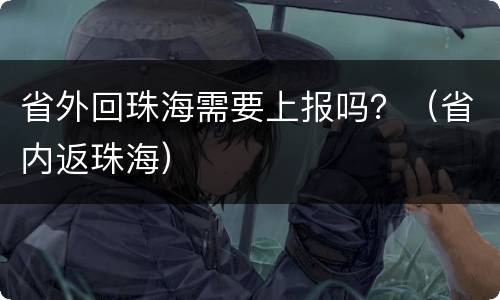 省外回珠海需要上报吗？（省内返珠海）
