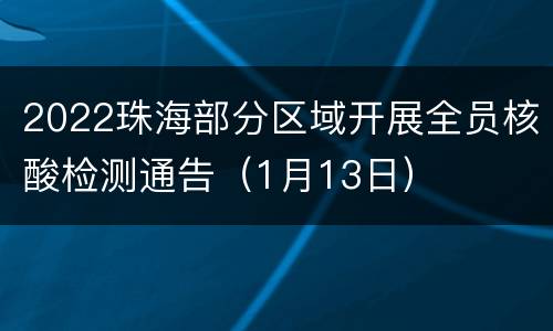 2022珠海部分区域开展全员核酸检测通告（1月13日）