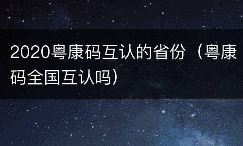 2020粤康码互认的省份（粤康码全国互认吗）