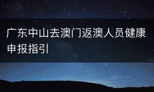 广东中山去澳门返澳人员健康申报指引