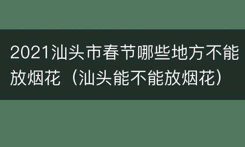 2021汕头市春节哪些地方不能放烟花（汕头能不能放烟花）
