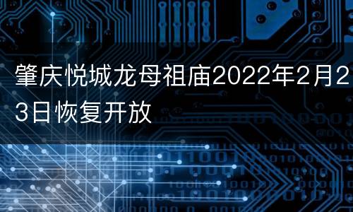 肇庆悦城龙母祖庙2022年2月23日恢复开放
