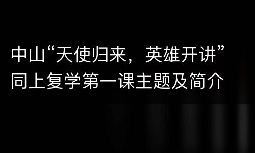 中山“天使归来，英雄开讲”同上复学第一课主题及简介