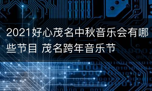 2021好心茂名中秋音乐会有哪些节目 茂名跨年音乐节