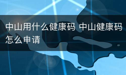 中山用什么健康码 中山健康码怎么申请