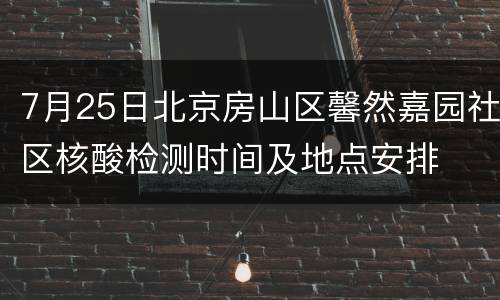 7月25日北京房山区馨然嘉园社区核酸检测时间及地点安排