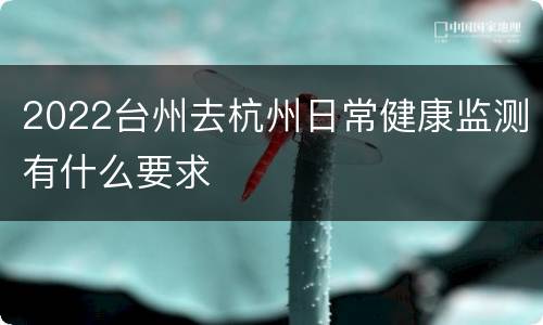 2022台州去杭州日常健康监测有什么要求