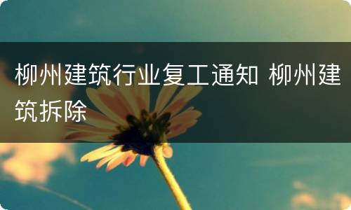 柳州建筑行业复工通知 柳州建筑拆除