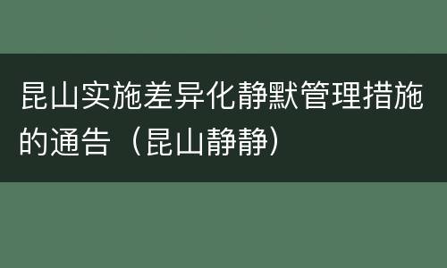 昆山实施差异化静默管理措施的通告（昆山静静）