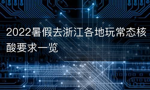 2022暑假去浙江各地玩常态核酸要求一览