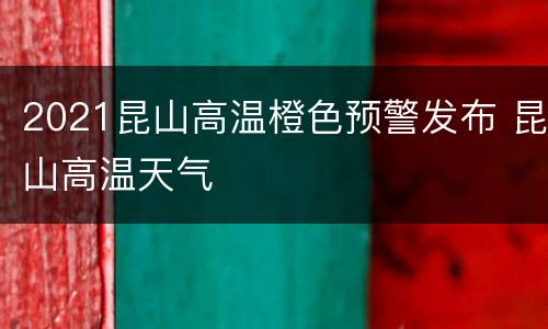 2021昆山高温橙色预警发布 昆山高温天气