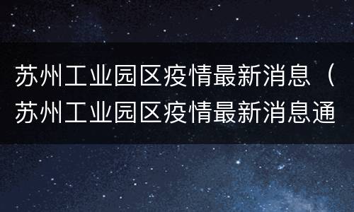 苏州工业园区疫情最新消息（苏州工业园区疫情最新消息通知）