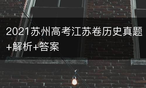 2021苏州高考江苏卷历史真题+解析+答案