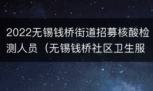 2022无锡钱桥街道招募核酸检测人员（无锡钱桥社区卫生服务中心招聘）