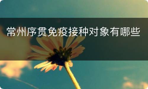 常州序贯免疫接种对象有哪些