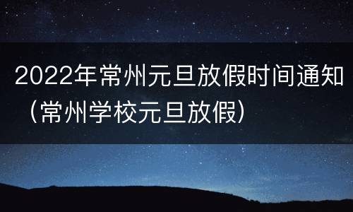 2022年常州元旦放假时间通知（常州学校元旦放假）