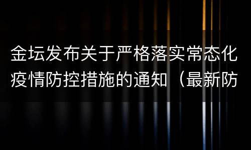 金坛发布关于严格落实常态化疫情防控措施的通知（最新防控政策）