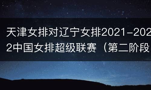 天津女排对辽宁女排2021-2022中国女排超级联赛（第二阶段）