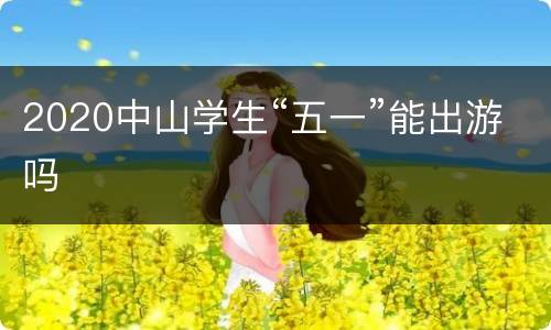 2020中山学生“五一”能出游吗