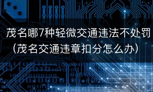 茂名哪7种轻微交通违法不处罚（茂名交通违章扣分怎么办）