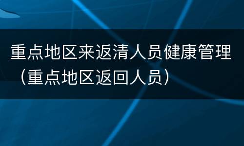 重点地区来返清人员健康管理（重点地区返回人员）