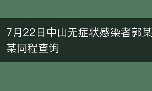 7月22日中山无症状感染者郭某某同程查询