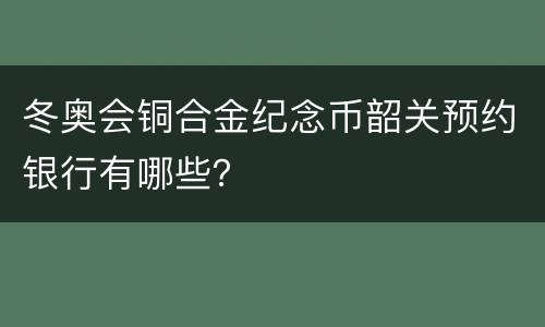 冬奥会铜合金纪念币韶关预约银行有哪些？