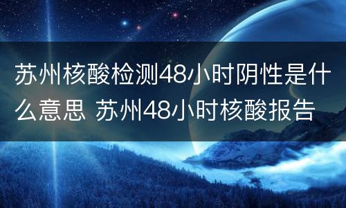 苏州核酸检测48小时阴性是什么意思 苏州48小时核酸报告