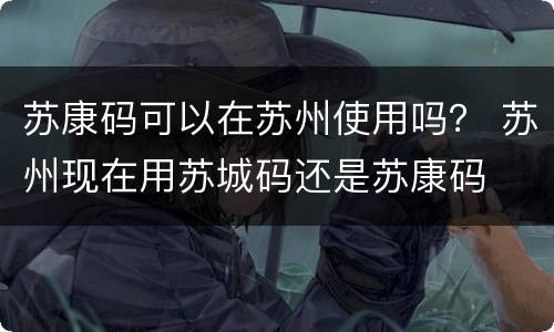 苏康码可以在苏州使用吗？ 苏州现在用苏城码还是苏康码