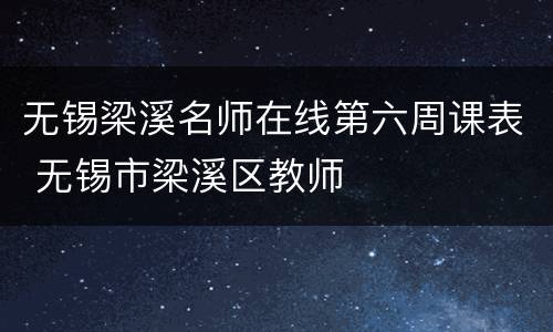 无锡梁溪名师在线第六周课表 无锡市梁溪区教师