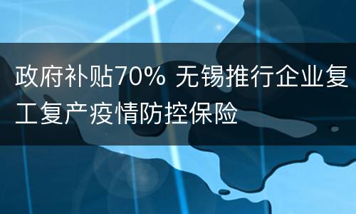 政府补贴70% 无锡推行企业复工复产疫情防控保险