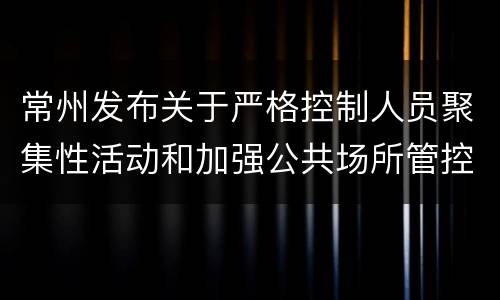 常州发布关于严格控制人员聚集性活动和加强公共场所管控的通告