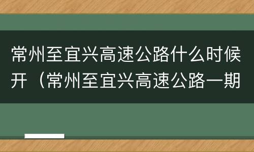 常州至宜兴高速公路什么时候开（常州至宜兴高速公路一期工程）