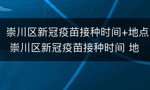 崇川区新冠疫苗接种时间+地点 崇川区新冠疫苗接种时间 地点电话