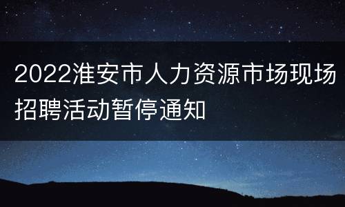 2022淮安市人力资源市场现场招聘活动暂停通知