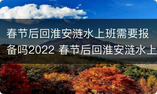 春节后回淮安涟水上班需要报备吗2022 春节后回淮安涟水上班需要报备吗2022年11月