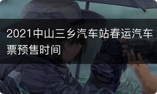 2021中山三乡汽车站春运汽车票预售时间