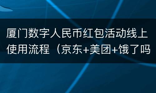厦门数字人民币红包活动线上使用流程（京东+美团+饿了吗）