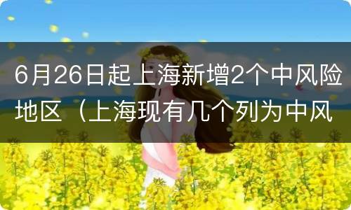 6月26日起上海新增2个中风险地区（上海现有几个列为中风险地区）