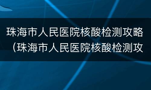 珠海市人民医院核酸检测攻略（珠海市人民医院核酸检测攻略图）