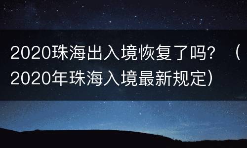 2020珠海出入境恢复了吗？（2020年珠海入境最新规定）