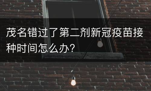 茂名错过了第二剂新冠疫苗接种时间怎么办?