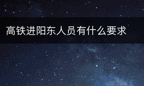高铁进阳东人员有什么要求