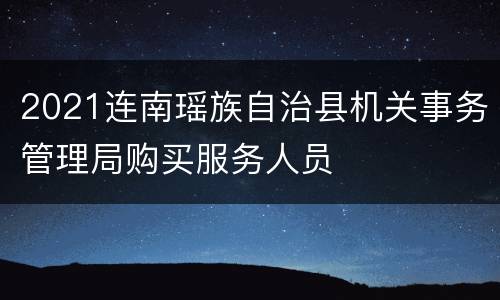 2021连南瑶族自治县机关事务管理局购买服务人员