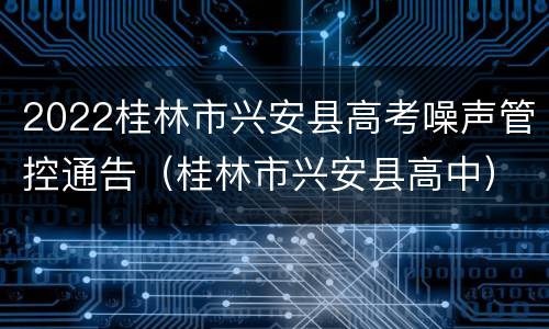 2022桂林市兴安县高考噪声管控通告（桂林市兴安县高中）