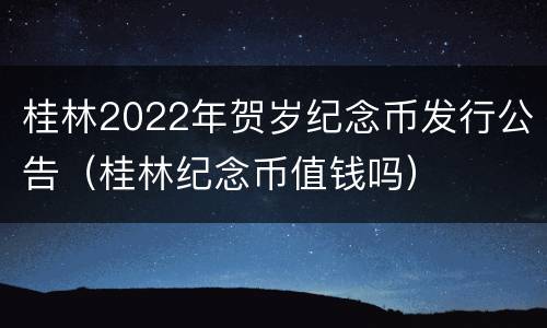 桂林2022年贺岁纪念币发行公告（桂林纪念币值钱吗）