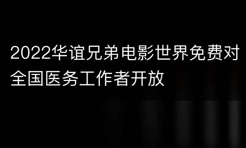 2022华谊兄弟电影世界免费对全国医务工作者开放