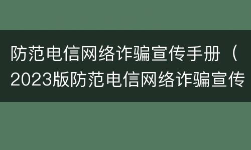 防范电信网络诈骗宣传手册（2023版防范电信网络诈骗宣传手册）