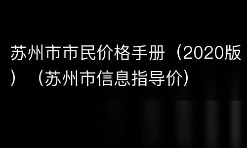 苏州市市民价格手册（2020版）（苏州市信息指导价）