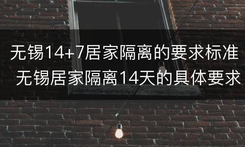 无锡14+7居家隔离的要求标准 无锡居家隔离14天的具体要求